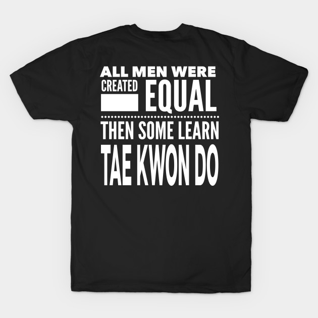 ALL MEN WERE CREATED EQUAL THEN SOME LEARN TAE KWON DO Martial Arts Man Statement Gift by ArtsyMod